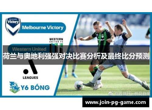 荷兰与奥地利强强对决比赛分析及最终比分预测