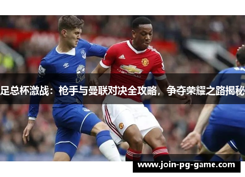 足总杯激战:枪手与曼联对决全攻略,争夺荣耀之路揭秘 足总杯激战:枪手与曼联对决全攻略,争夺荣耀之路揭秘