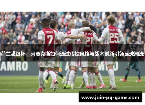 荷兰超级杯：阿贾克斯如何通过传控风格与战术创新引领足球潮流