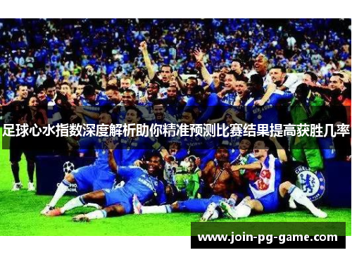 足球心水指数深度解析助你精准预测比赛结果提高获胜几率