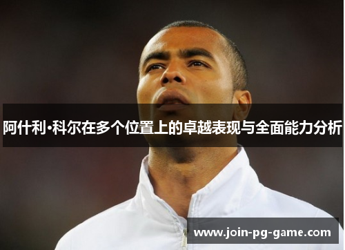 阿什利·科尔在多个位置上的卓越表现与全面能力分析
