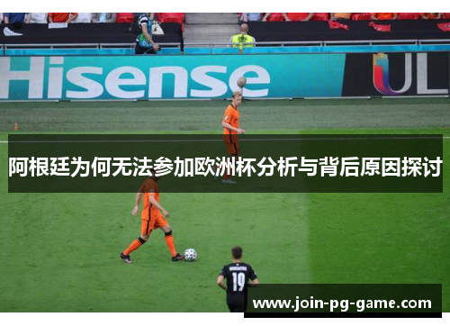 阿根廷为何无法参加欧洲杯分析与背后原因探讨