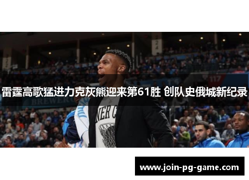 雷霆高歌猛进力克灰熊迎来第61胜 创队史俄城新纪录