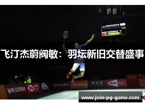 飞汀杰蔚阀敏：羽坛新旧交替盛事