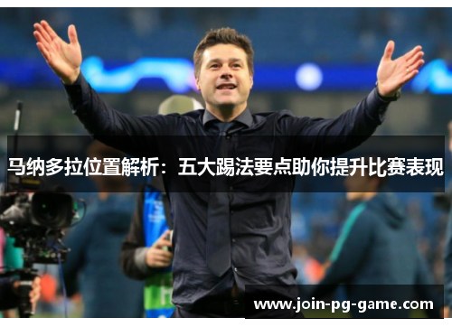 马纳多拉位置解析：五大踢法要点助你提升比赛表现