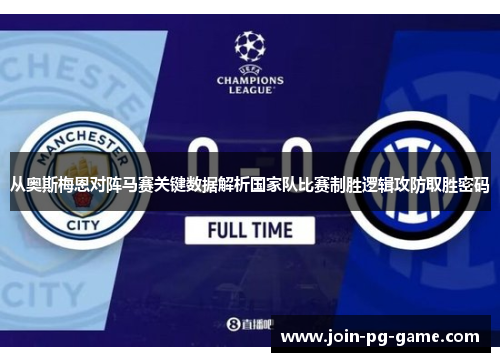 从奥斯梅恩对阵马赛关键数据解析国家队比赛制胜逻辑攻防取胜密码
