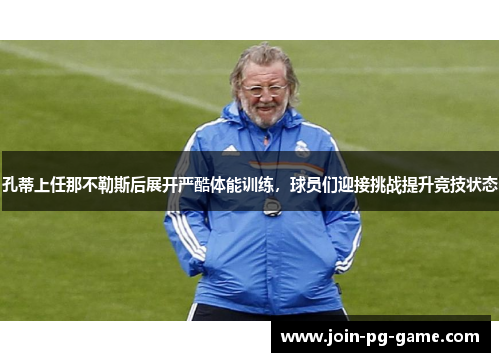 孔蒂上任那不勒斯后展开严酷体能训练，球员们迎接挑战提升竞技状态